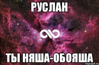 Руслан Ты няша-обояша