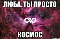 Люба, ты просто космос