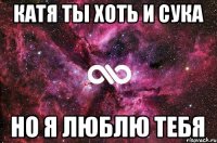 катя ты хоть и сука но я люблю тебя