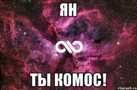 ЯН ТЫ КОМОС!