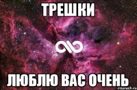 Трешки Люблю вас очень