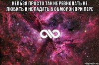 нельзя просто так не ревновать не любить и не падать в обморок при лере 