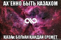 Ах*енно быть Казахом Қазақ Болған Қандай Еремет