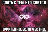 спать с тем, кто снится офигенно, если честно.