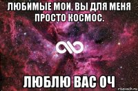 любимые мои, вы для меня просто космос. люблю вас оч