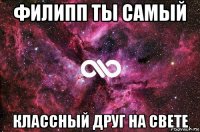 филипп ты самый классный друг на свете