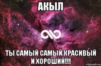 акыл ты самый самый красивый и хороший!!!