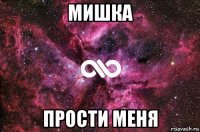 мишка прости меня