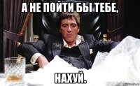 а не пойти бы тебе, нахуй.