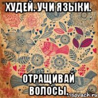 ХУДЕЙ. УЧИ ЯЗЫКИ. ОТРАЩИВАЙ ВОЛОСЫ.