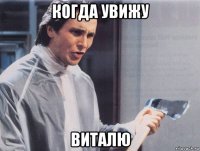 когда увижу виталю