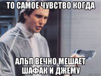 то самое чувство когда альп вечно мешает шафак и джему