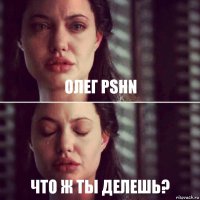 ОЛЕГ PSHN ЧТО Ж ТЫ ДЕЛЕШЬ?