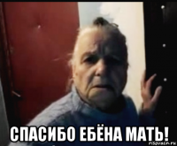  спасибо ебёна мать!