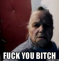  FUCK YOU BITCH