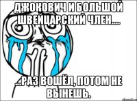 ДЖОКОВИЧ И БОЛЬШОЙ ШВЕЙЦАРСКИЙ ЧЛЕН.... ...РАЗ ВОШЁЛ, ПОТОМ НЕ ВЫНЕШЬ.