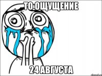 То ощущение 24 августа