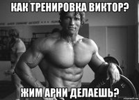 как тренировка виктор? жим арни делаешь?