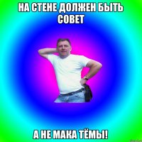 На стене должен быть совет А не мака Тёмы!