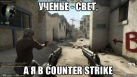 Ученье - свет, а я в Counter Strike