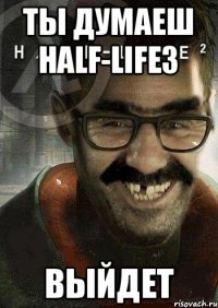 ты думаеш half-life3 выйдет