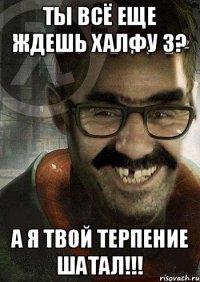 Ты всё еще ждешь халфу 3? А я твой терпение шатал!!!