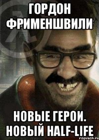 Гордон Фрименшвили Новые герои. Новый Half-life