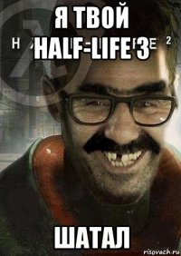 я твой half-life 3 шатал
