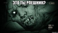 это ты рпешник? 