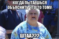 когда пытаешься объяснить что-то тому штаа???