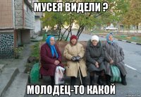 мусея видели ? молодец-то какой