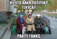 ну что ваня получил генуса? party tanks