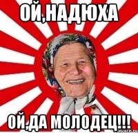 Ой,Надюха Ой,да молодец!!!