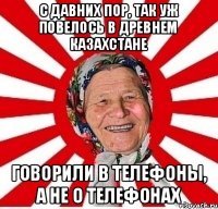 С ДАВНИХ ПОР, ТАК УЖ ПОВЕЛОСЬ В ДРЕВНЕМ КАЗАХСТАНЕ ГОВОРИЛИ В ТЕЛЕФОНЫ, А НЕ О ТЕЛЕФОНАХ