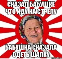 сказал бабушке что иду на стрелу бабушка сказала одеть шапку