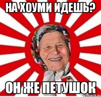 На Хоуми идешь? Он же петушок