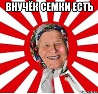 Внучёк семки есть 