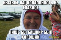кызым, национальность не главное лишь бы башкир был хороший