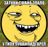 заткни сфайо эпало у типя пукан падгарел