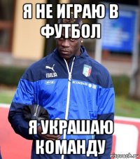 я не играю в футбол я украшаю команду