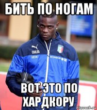 бить по ногам вот это по хардкору