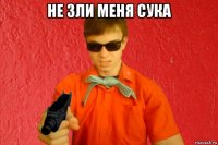 не зли меня сука 