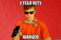 у тебя нету шанцев