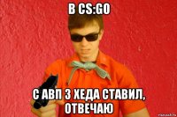 в cs:go с авп 3 хеда ставил, отвечаю