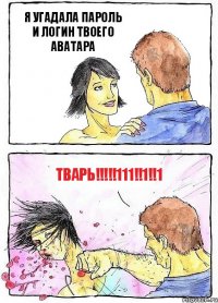 Я УГАДАЛА ПАРОЛЬ И ЛОГИН ТВОЕГО АВАТАРА ТВАРЬ!!!!!111!!1!!1