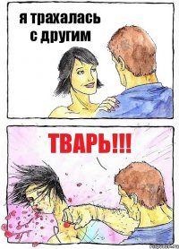 я трахалась с другим ТВАРЬ!!!