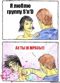 Я люблю группу S'n'D Ах ты ж мразь!!!