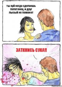 ты хуй когда сделаешь полотенец, и друг лысый не поможет заткнись сука!!