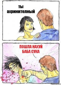 ты ахринителный пошла нахуй баба сука