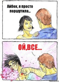 Айбек, я просто поршутила... Ой,все...